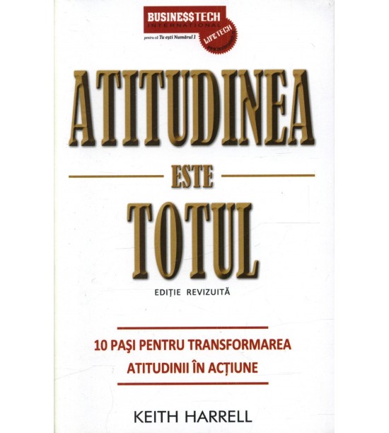 Atitudinea este totul: 10 pasi pentru transformarea atitudinii in actiune (ed. tiparita)