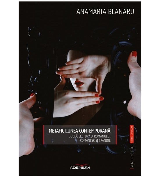 Metafictiunea contemporana: Dubla lectura a romanului romanesc si spaniol (ed. tiparita)