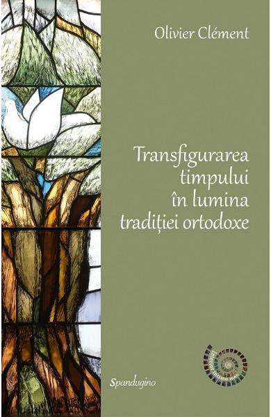 Transfigurarea timpului in lumina traditiei ortodoxe - Olivier Clement - editura Spandugino