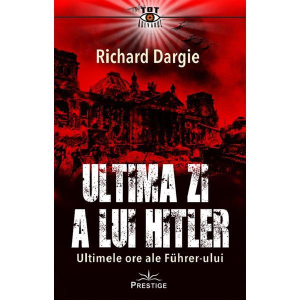 Ultima zi a lui Hitler - Richard Dargie - Editura Prestige