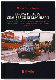 Epoca de aur? Ceausescu si Maghiarii - Novak Csaba Zoltan - Editura Cetatea De Scaun