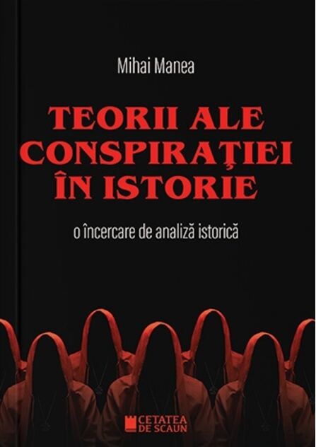 Teorii ale conspiratiei in istorie - Mihai Manea - Editura Cetatea De Scaun