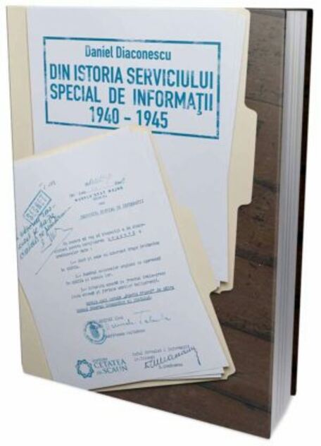 Din istoria serviciului special de informatii 1940-1945 - Daniel Diaconescu - Editura Cetatea De Scaun