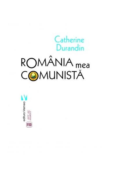 Romania mea comunista - Catherine Durandin - Editura Vremea