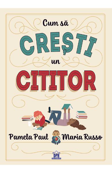 Cum sa cresti un cititor - Pamela Paul, Maria Russo - Editura DPH