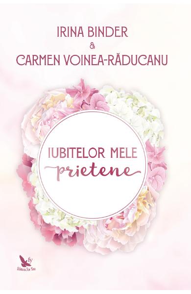 Iubitelor mele prietene - Irina Binder, Carmen Voinea-Raducanu - Editura For You