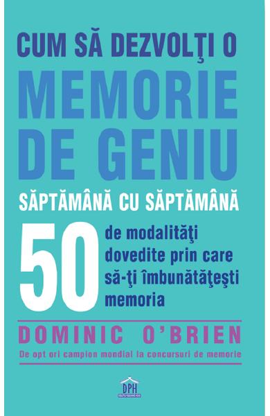 Cum sa dezvolti o memorie de geniu saptamana cu saptamana - Dominic O Brien - Editura DPH