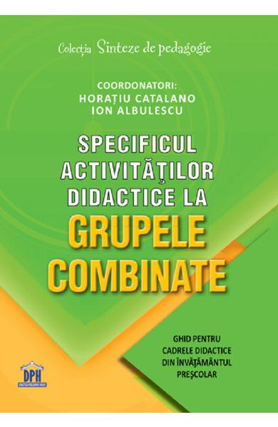 Specificul activitatilor didactice la grupele combinate - Horatiu Catalano, Ion Albulescu - Editura DPH