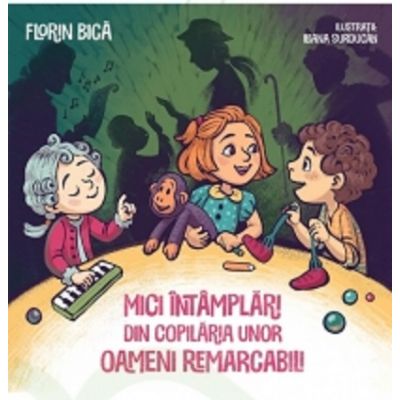 Mici intamplari din copilaria unor oameni remarcabili - Florin Bica - Editura Viata si Sanatate